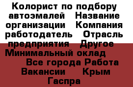 Колорист по подбору автоэмалей › Название организации ­ Компания-работодатель › Отрасль предприятия ­ Другое › Минимальный оклад ­ 15 000 - Все города Работа » Вакансии   . Крым,Гаспра